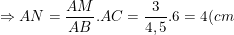 \small \Rightarrow AN=\frac{AM}{AB}.AC=\frac{3}{4,5}.6=4(cm)